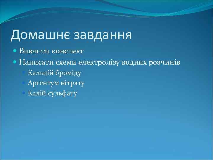 Домашнє завдання Вивчити конспект Написати схеми електролізу водних розчинів Кальцій броміду Аргентум нітрату Калій