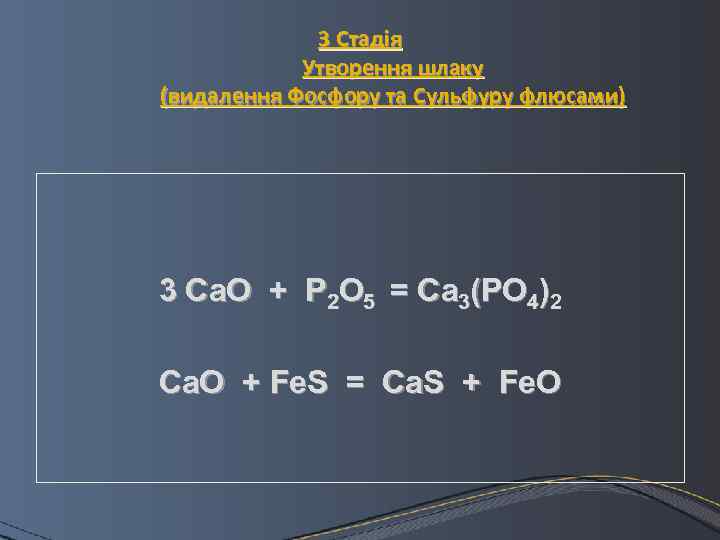 3 Стадія Утворення шлаку (видалення Фосфору та Сульфуру флюсами) 3 Ca. O + P