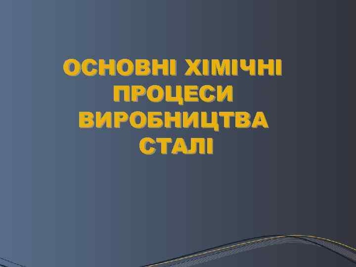 ОСНОВНІ ХІМІЧНІ ПРОЦЕСИ ВИРОБНИЦТВА СТАЛІ 