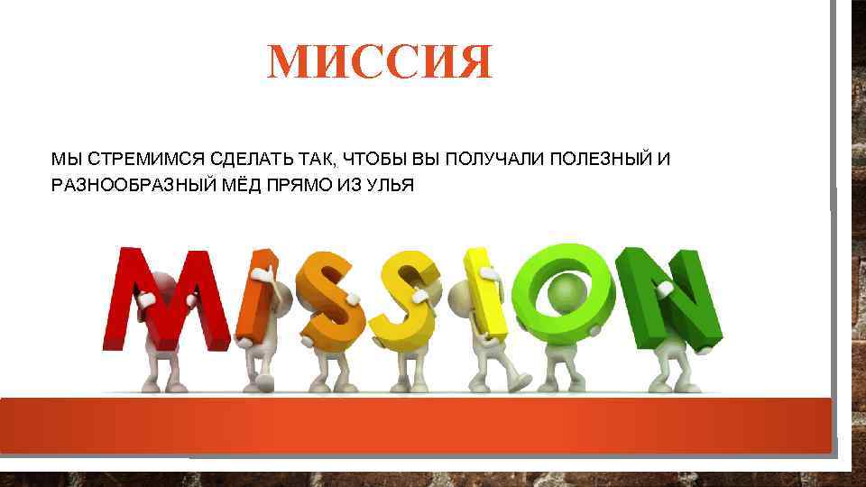 МИССИЯ МЫ СТРЕМИМСЯ СДЕЛАТЬ ТАК, ЧТОБЫ ВЫ ПОЛУЧАЛИ ПОЛЕЗНЫЙ И РАЗНООБРАЗНЫЙ МЁД ПРЯМО ИЗ