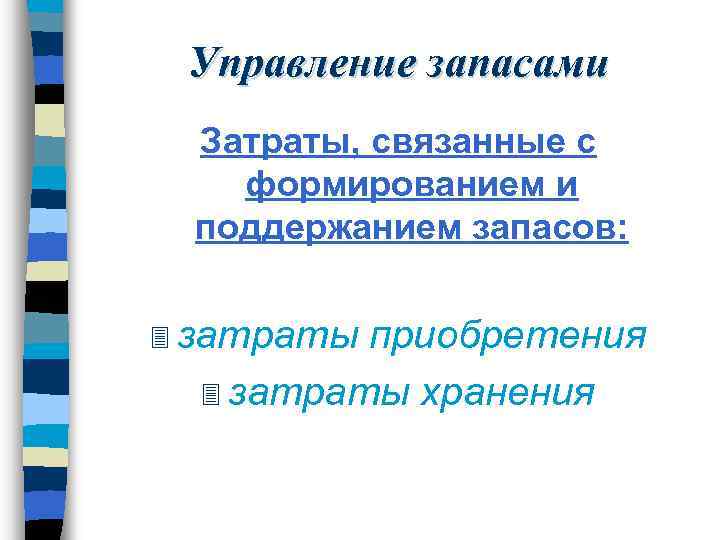 Управление запасами Затраты, связанные с формированием и поддержанием запасов: 3 затраты приобретения 3 затраты