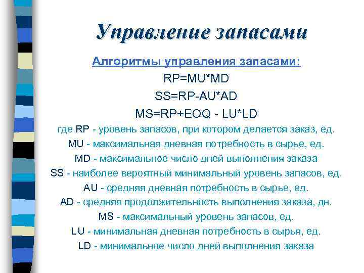 Управление запасами Алгоритмы управления запасами: RP=MU*MD SS=RP-AU*AD MS=RP+EOQ - LU*LD где RP - уровень