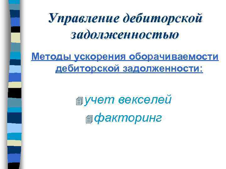 Управление дебиторской задолженностью Методы ускорения оборачиваемости дебиторской задолженности: 4 учет векселей 4 факторинг 