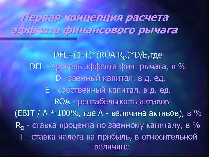 Первая концепция расчета эффекта финансового рычага DFL=(1 -T)*(ROA-RD)*D/E, где DFL - уровень эффекта фин.