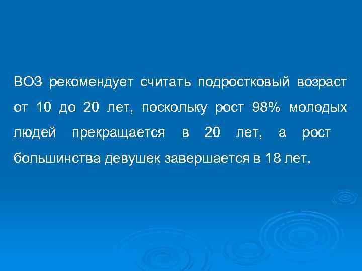 ВОЗ рекомендует считать подростковый возраст от 10 до 20 лет, поскольку рост 98% молодых