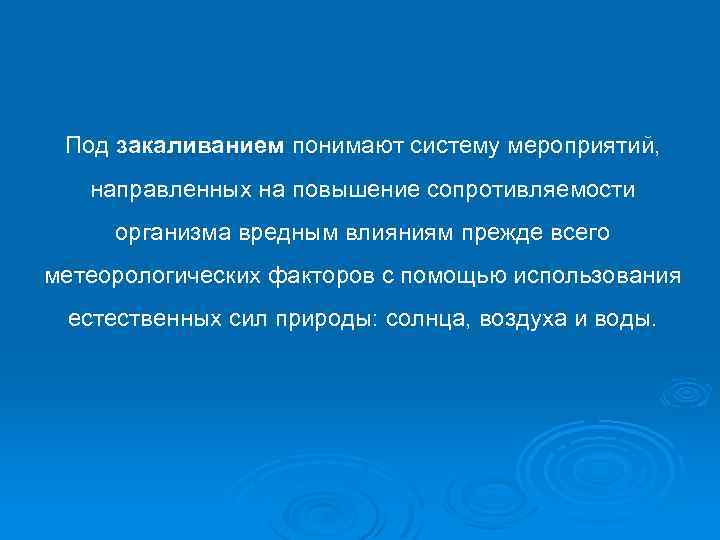 Под закаливанием понимают систему мероприятий, направленных на повышение сопротивляемости организма вредным влияниям прежде всего