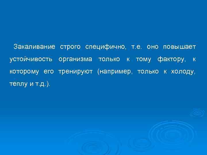Закаливание строго специфично, т. е. оно повышает устойчивость организма только к тому фактору, к