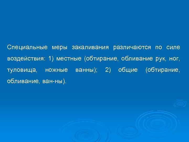 Специальные меры закаливания различаются по силе воздействия: 1) местные (обтирание, обливание рук, ног, туловища,