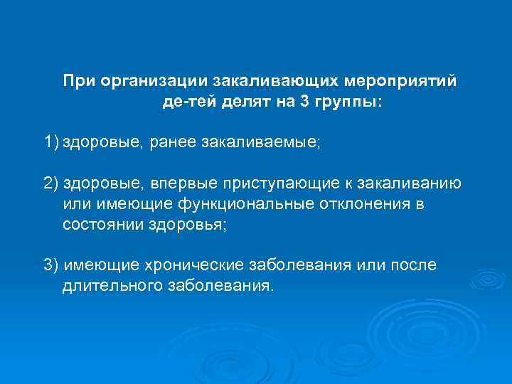 При организации закаливающих мероприятий де тей делят на 3 группы: 1) здоровые, ранее закаливаемые;