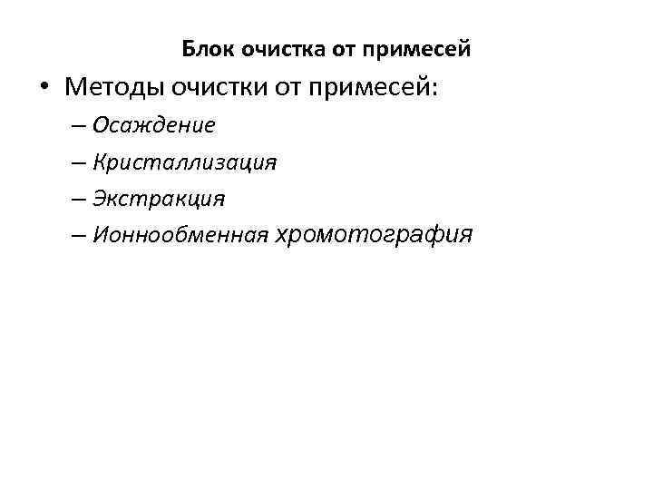 Блок очистка от примесей • Методы очистки от примесей: – Осаждение – Кристаллизация –