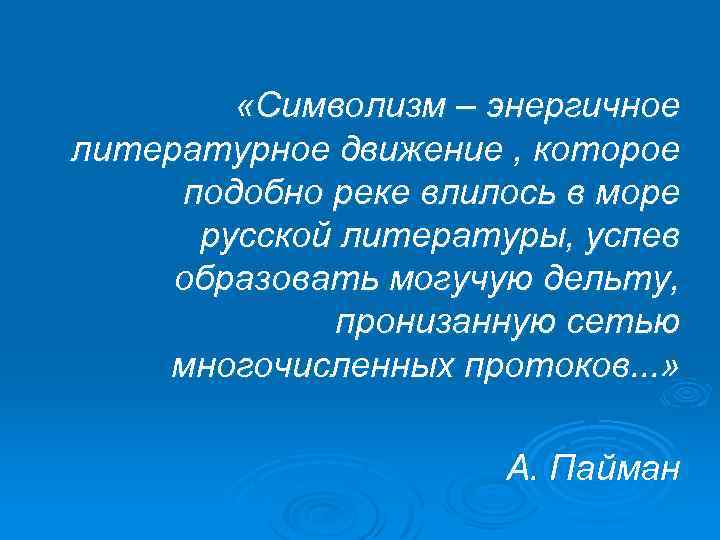  «Символизм – энергичное литературное движение , которое подобно реке влилось в море русской