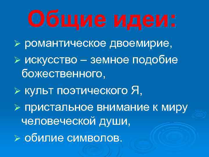 Общие идеи: романтическое двоемирие, Ø искусство – земное подобие божественного, Ø культ поэтического Я,