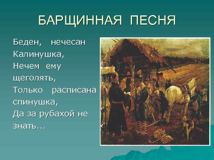 БАРЩИННАЯ ПЕСНЯ Беден, нечесан Калинушка, Нечем ему щеголять, Только расписана спинушка, Да за рубахой