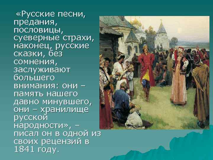  «Русские песни, предания, пословицы, суеверные страхи, наконец, русские сказки, без сомнения, заслуживают большего