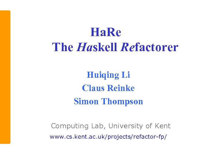 Ha. Re The Haskell Refactorer Huiqing Li Claus Reinke Simon Thompson Computing Lab, University