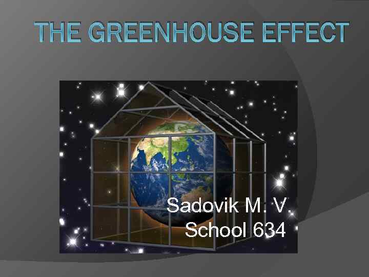 THE GREENHOUSE EFFECT Sadovik M. V. School 634 