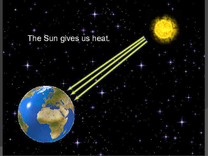 The Sun gives us heat. 