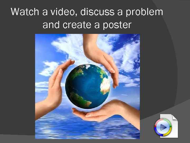 Watch a video, discuss a problem and create a poster 