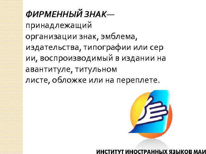 ФИРМЕННЫЙ ЗНАК— принадлежащий организации знак, эмблема, издательства, типографии или сер ии, воспроизводимый в издании