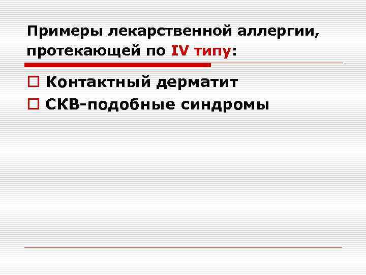 Примеры лекарственной аллергии, протекающей по IV типу: o Контактный дерматит o СКВ-подобные синдромы 