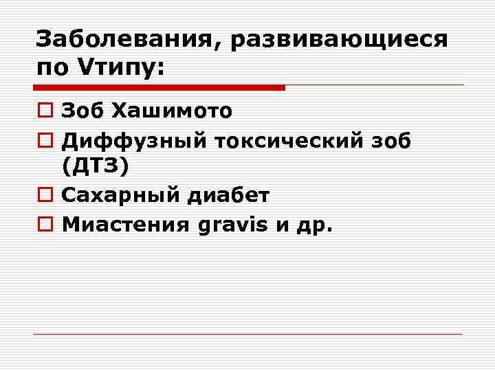 Заболевания, развивающиеся по Vтипу: o Зоб Хашимото o Диффузный токсический зоб (ДТЗ) o Сахарный