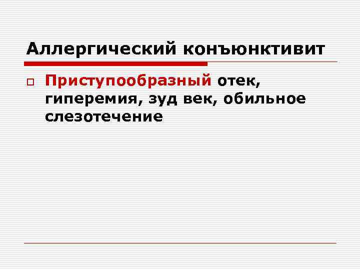 Аллергический конъюнктивит o Приступообразный отек, гиперемия, зуд век, обильное слезотечение 