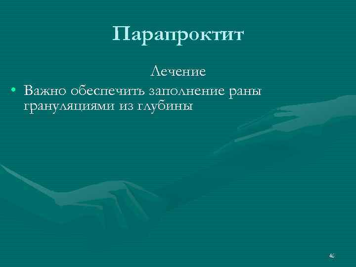 Парапроктит Лечение • Важно обеспечить заполнение раны грануляциями из глубины 46 