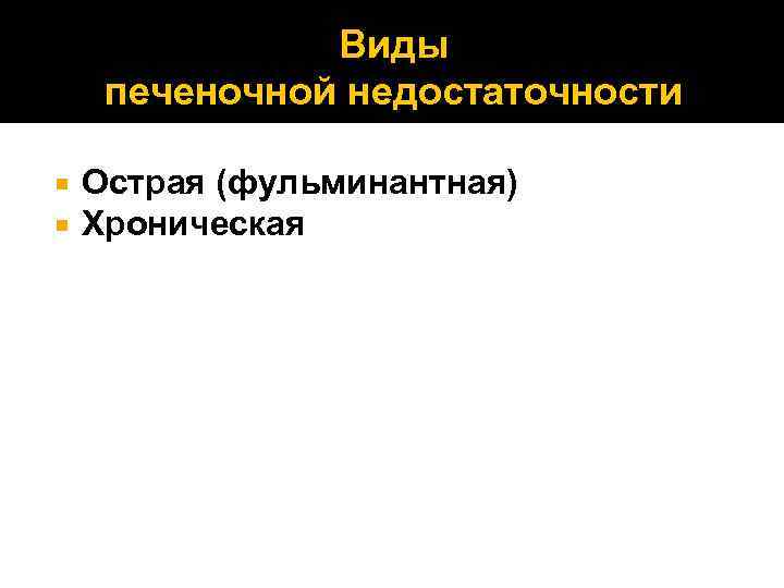 Виды печеночной недостаточности Острая (фульминантная) Хроническая 