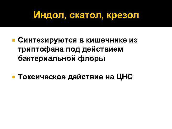 Индол, скатол, крезол Синтезируются в кишечнике из триптофана под действием бактериальной флоры Токсическое действие