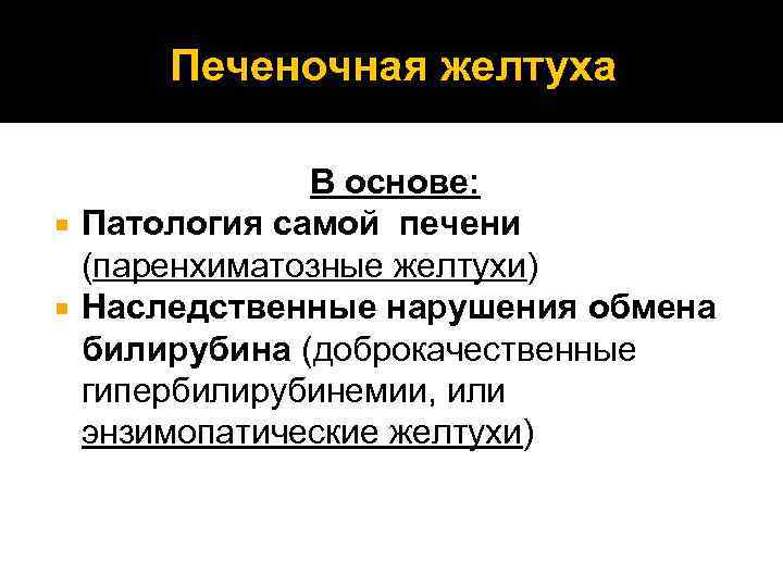 Печеночная желтуха В основе: Патология самой печени (паренхиматозные желтухи) Наследственные нарушения обмена билирубина (доброкачественные