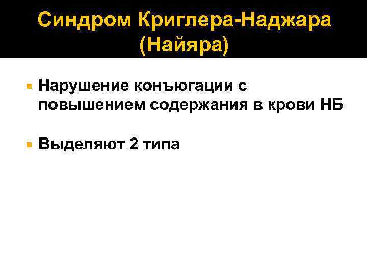 Синдром Криглера-Наджара (Найяра) Нарушение конъюгации с повышением содержания в крови НБ Выделяют 2 типа