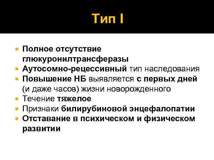 Тип I Полное отсутствие глюкуронилтрансферазы Аутосомно-рецессивный тип наследования Повышение НБ выявляется с первых дней