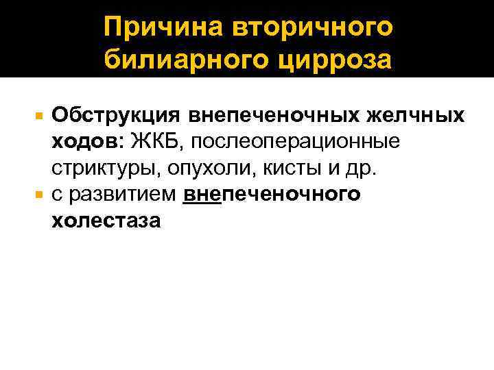 Причина вторичного билиарного цирроза Обструкция внепеченочных желчных ходов: ЖКБ, послеоперационные стриктуры, опухоли, кисты и