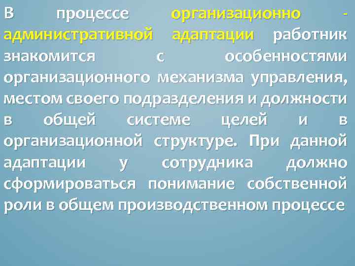 В процессе организационно административной адаптации работник знакомится с особенностями организационного механизма управления, местом своего