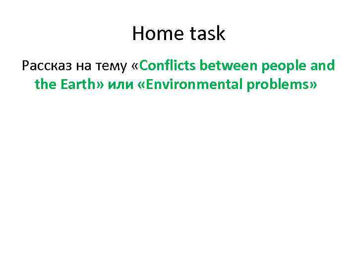 Home task Рассказ на тему «Conflicts between people and the Earth» или «Environmental problems»