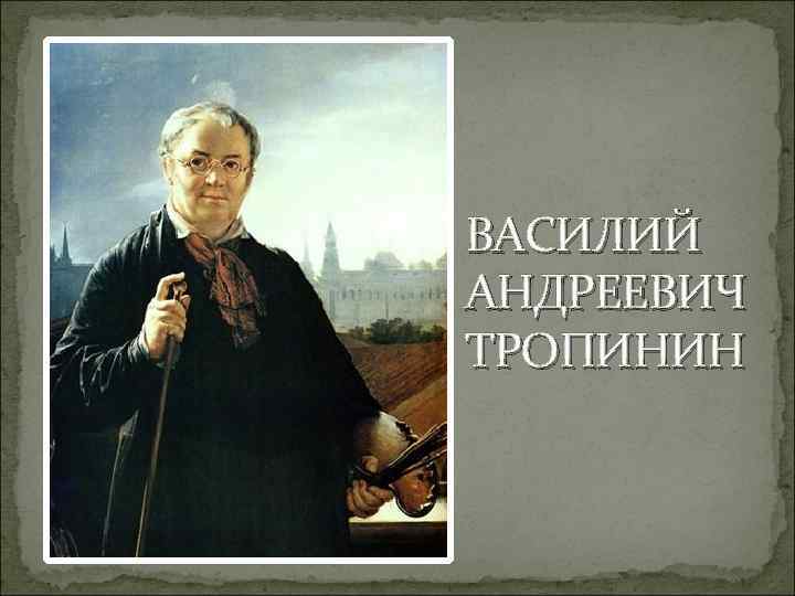 ВАСИЛИЙ АНДРЕЕВИЧ ТРОПИНИН 