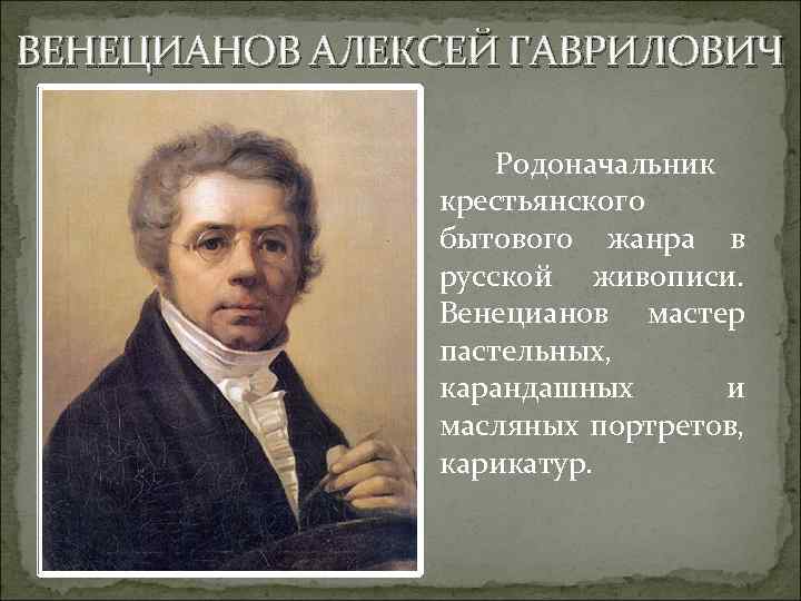 ВЕНЕЦИАНОВ АЛЕКСЕЙ ГАВРИЛОВИЧ Родоначальник крестьянского бытового жанра в русской живописи. Венецианов мастер пастельных, карандашных