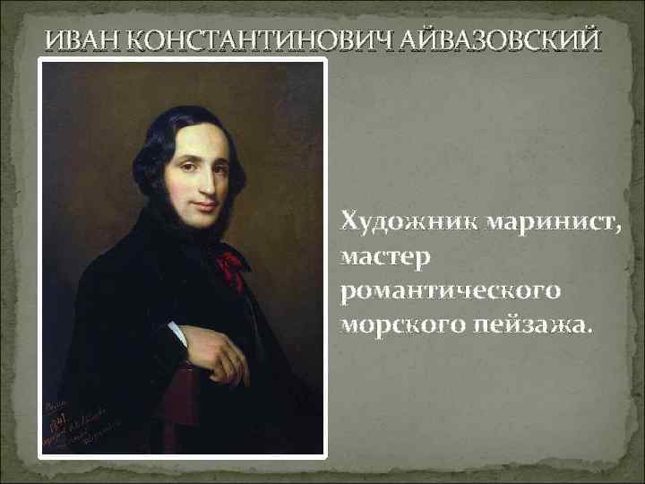 ИВАН КОНСТАНТИНОВИЧ АЙВАЗОВСКИЙ Художник маринист, мастер романтического морского пейзажа. 