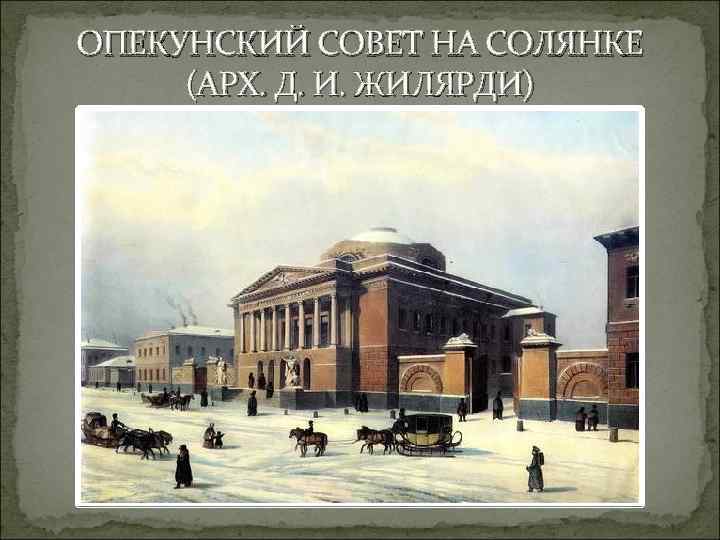 ОПЕКУНСКИЙ СОВЕТ НА СОЛЯНКЕ (АРХ. Д. И. ЖИЛЯРДИ) 