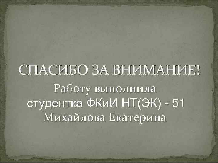 СПАСИБО ЗА ВНИМАНИЕ! Работу выполнила студентка ФКи. И НТ(ЭК) - 51 Михайлова Екатерина 