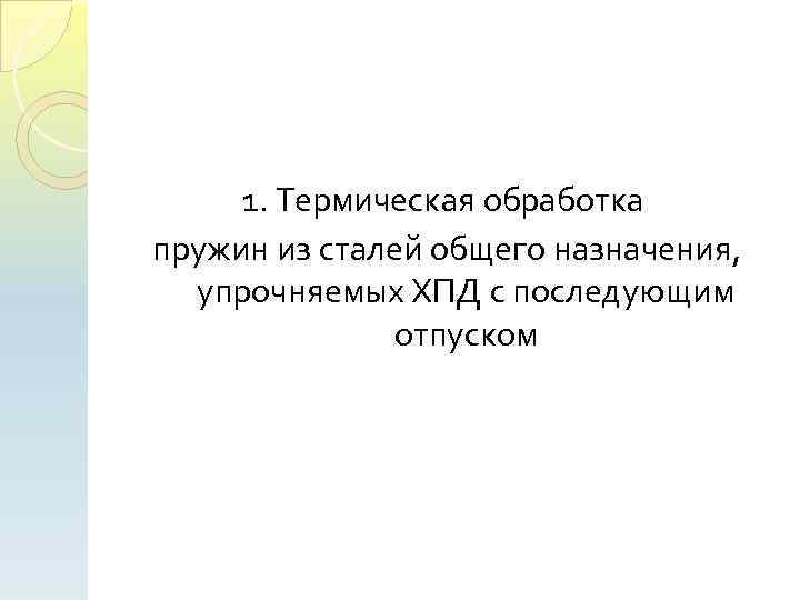 1. Термическая обработка пружин из сталей общего назначения, упрочняемых ХПД с последующим отпуском 