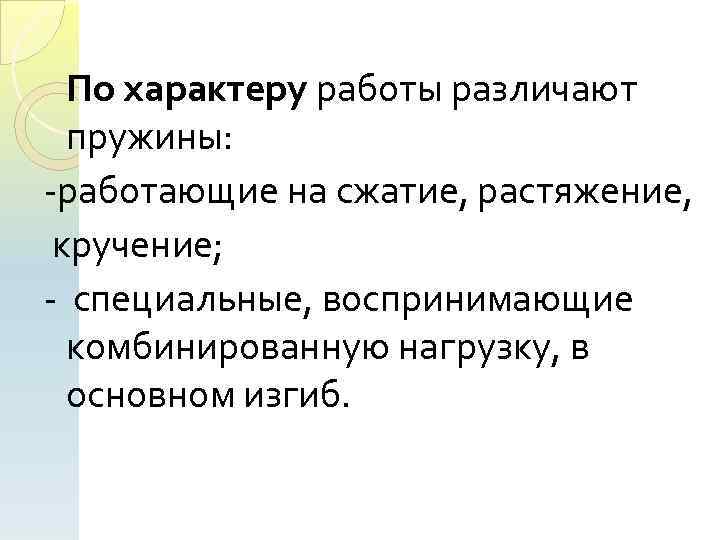 По характеру работы различают пружины: работающие на сжатие, растяжение, кручение; специальные, воспринимающие комбинированную нагрузку,