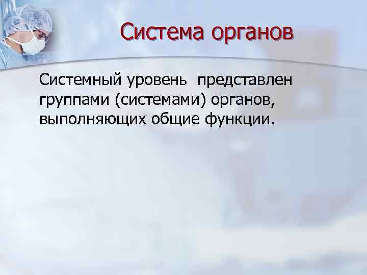 Система органов Системный уровень представлен группами (системами) органов, выполняющих общие функции. 