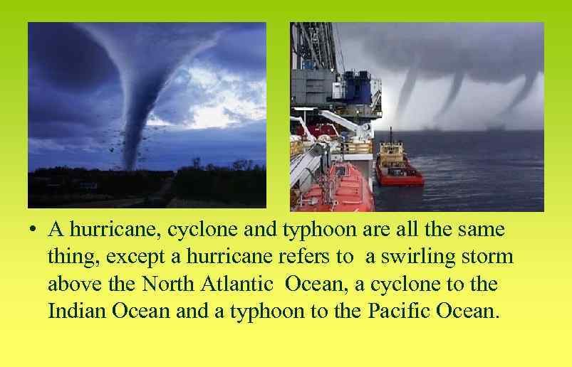  • A hurricane, cyclone and typhoon are all the same thing, except a