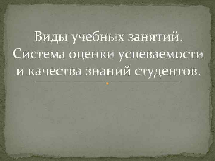 Виды учебных занятий. Система оценки успеваемости и качества знаний студентов. 