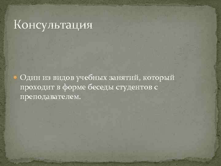 Консультация Один из видов учебных занятий, который проходит в форме беседы студентов с преподавателем.