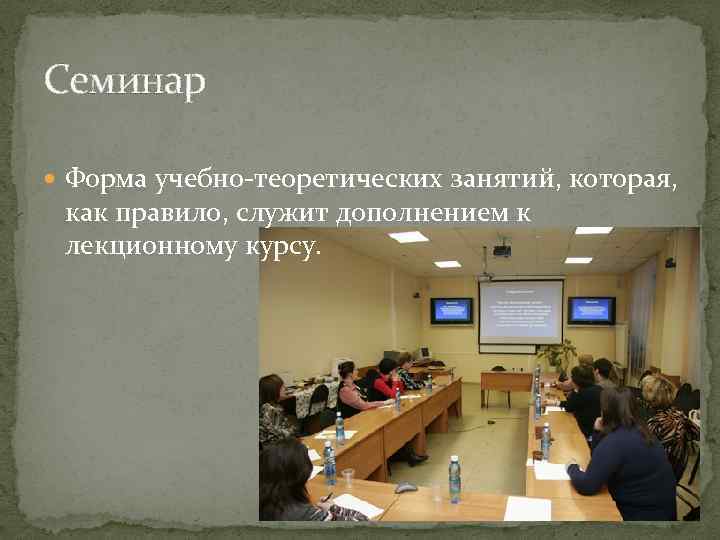 Семинар Форма учебно теоретических занятий, которая, как правило, служит дополнением к лекционному курсу. 