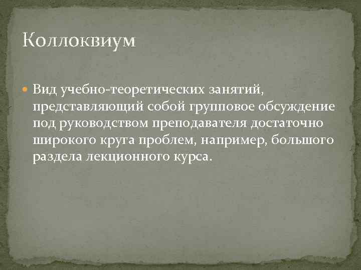Коллоквиум Вид учебно теоретических занятий, представляющий собой групповое обсуждение под руководством преподавателя достаточно широкого