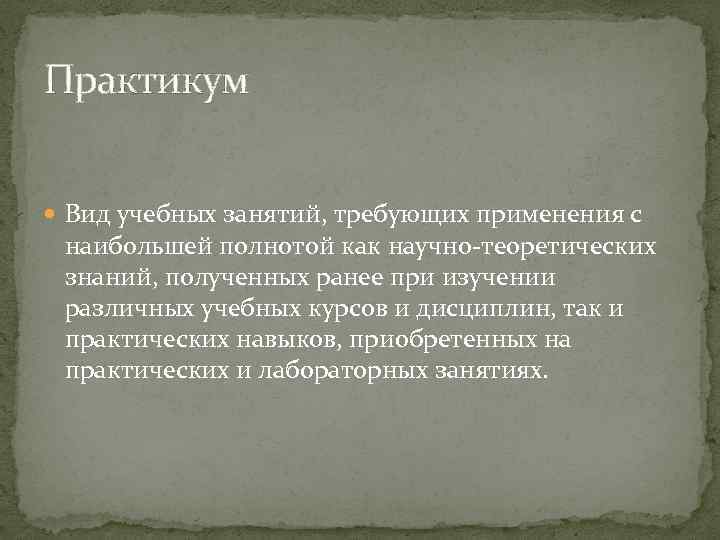 Практикум Вид учебных занятий, требующих применения с наибольшей полнотой как научно теоретических знаний, полученных