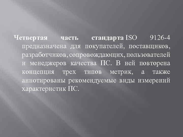 Четвертая часть стандарта ISO 9126 -4 предназначена для покупателей, поставщиков, разработчиков, сопровождающих, пользователей и